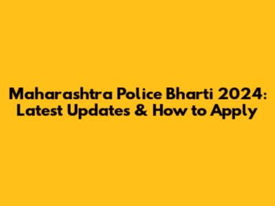 Maharashtra Police Bharti 2024: Latest Updates & How to Apply