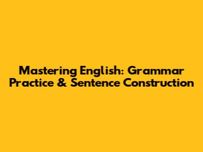 Mastering English: Grammar Practice & Sentence Construction