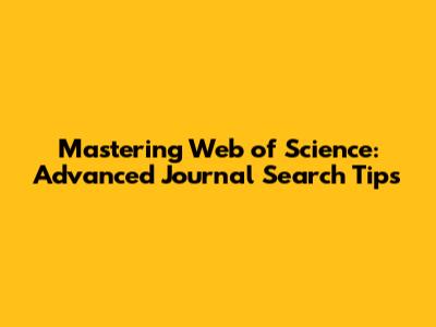 Mastering Web of Science: Advanced Journal Search Tips