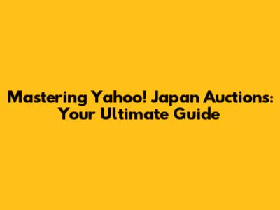 Mastering Yahoo! Japan Auctions: Your Ultimate Guide