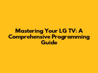 Mastering Your LG TV: A Comprehensive Programming Guide