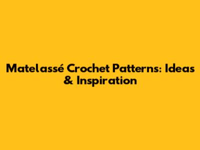Matelassé Crochet Patterns: Ideas & Inspiration