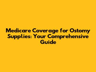 Medicare Coverage for Ostomy Supplies: Your Comprehensive Guide