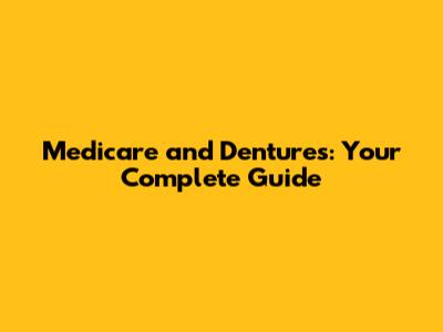 Medicare and Dentures: Your Complete Guide