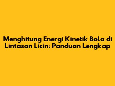 Menghitung Energi Kinetik Bola di Lintasan Licin: Panduan Lengkap