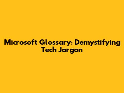 Microsoft Glossary: Demystifying Tech Jargon