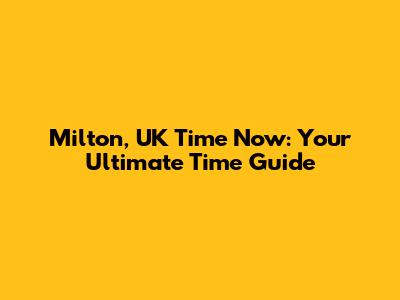 Milton, UK Time Now: Your Ultimate Time Guide