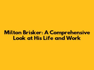 Milton Brisker: A Comprehensive Look at His Life and Work