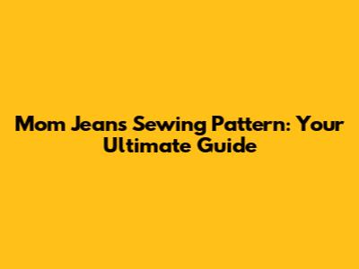 Mom Jeans Sewing Pattern: Your Ultimate Guide