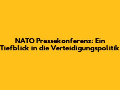 NATO Pressekonferenz: Ein Tiefblick in die Verteidigungspolitik
