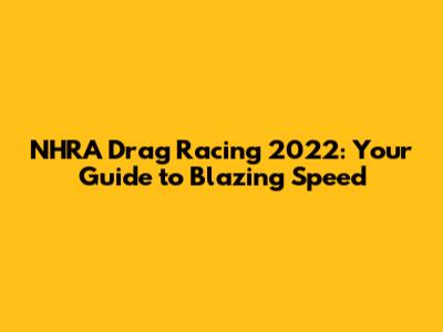 NHRA Drag Racing 2022: Your Guide to Blazing Speed