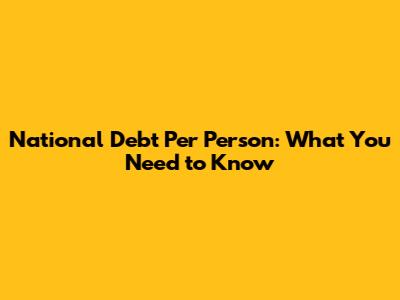 National Debt Per Person: What You Need to Know