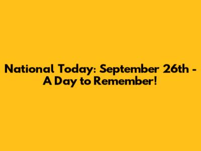 National Today: September 26th - A Day to Remember!