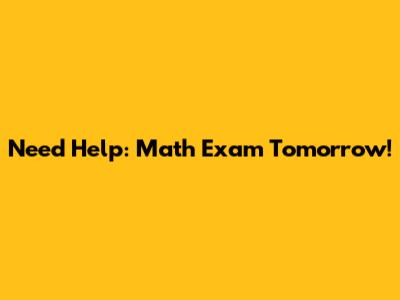 Need Help: Math Exam Tomorrow!