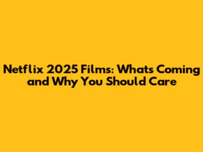 Netflix 2025 Films: What's Coming and Why You Should Care