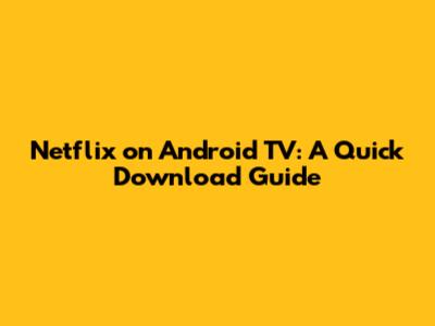 Netflix on Android TV: A Quick Download Guide