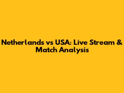 Netherlands vs USA: Live Stream & Match Analysis