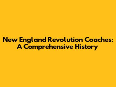 New England Revolution Coaches: A Comprehensive History
