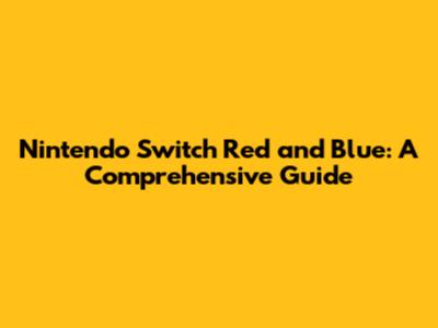 Nintendo Switch Red and Blue: A Comprehensive Guide