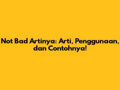 Not Bad Artinya: Arti, Penggunaan, dan Contohnya!