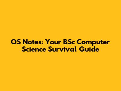 OS Notes: Your BSc Computer Science Survival Guide