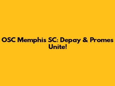 OSC Memphis SC: Depay & Promes Unite!