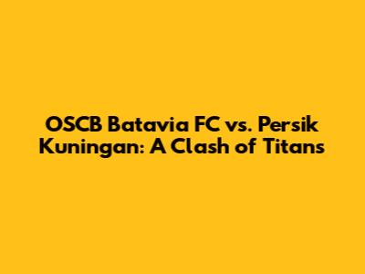 OSCB Batavia FC vs. Persik Kuningan: A Clash of Titans