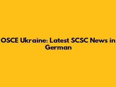 OSCE Ukraine: Latest SCSC News in German