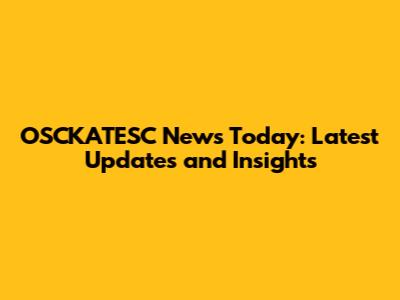 OSCKATESC News Today: Latest Updates and Insights