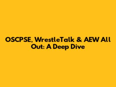 OSCPSE, WrestleTalk & AEW All Out: A Deep Dive