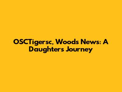 OSCTigersc, Woods News: A Daughter's Journey