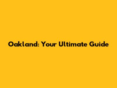 Oakland: Your Ultimate Guide