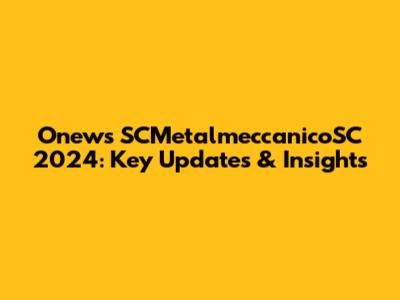 Onews SCMetalmeccanicoSC 2024: Key Updates & Insights