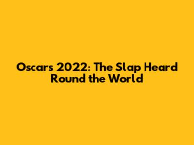 Oscars 2022: The Slap Heard 'Round the World