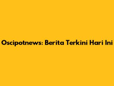 Oscipotnews: Berita Terkini Hari Ini