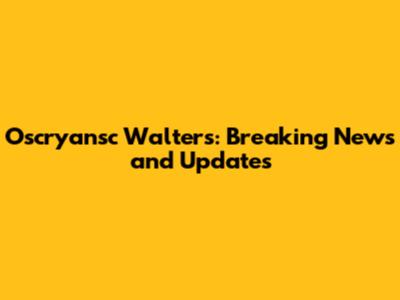 Oscryansc Walters: Breaking News and Updates