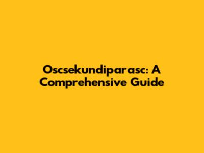 Oscsekundiparasc: A Comprehensive Guide