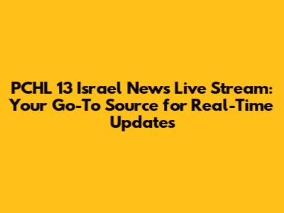PCHL 13 Israel News Live Stream: Your Go-To Source for Real-Time Updates