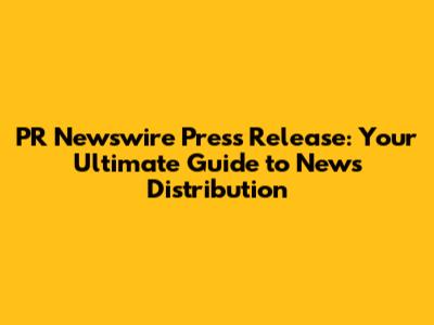 PR Newswire Press Release: Your Ultimate Guide to News Distribution