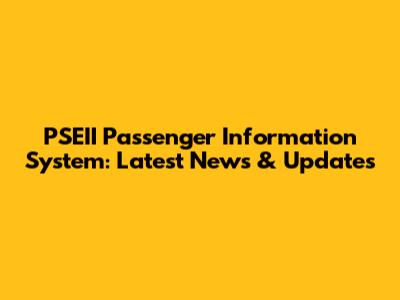 PSEII Passenger Information System: Latest News & Updates