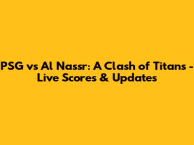 PSG vs Al Nassr: A Clash of Titans - Live Scores & Updates