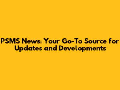 PSMS News: Your Go-To Source for Updates and Developments