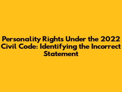 Personality Rights Under the 2022 Civil Code: Identifying the Incorrect Statement