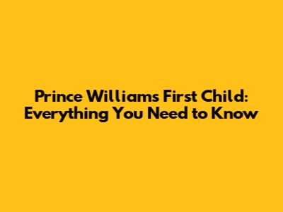 Prince William's First Child: Everything You Need to Know