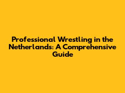 Professional Wrestling in the Netherlands: A Comprehensive Guide