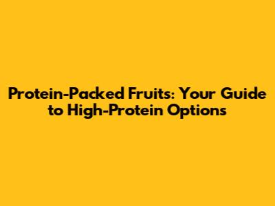 Protein-Packed Fruits: Your Guide to High-Protein Options