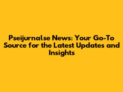 Pseijurnalse News: Your Go-To Source for the Latest Updates and Insights
