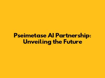 Pseimetase AI Partnership: Unveiling the Future
