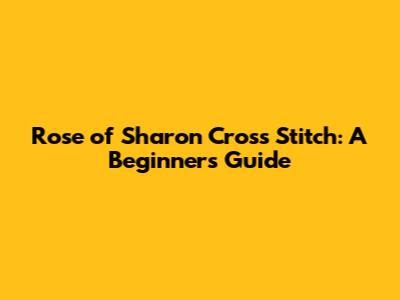 Rose of Sharon Cross Stitch: A Beginner's Guide