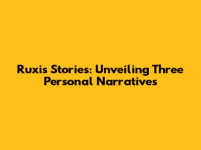 Ruxi's Stories: Unveiling Three Personal Narratives